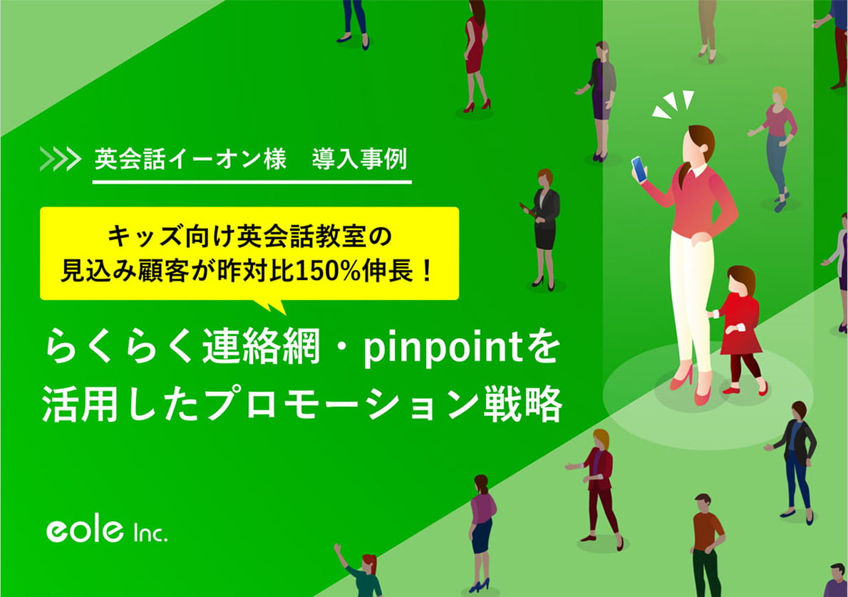 資料イメージ：キッズ向け英会話教室の見込み顧客が昨対比150％伸長！株式会社イーオン様　らくらく連絡網・pinpointを活用したプロモーション事例｜お役立ち資料｜らくらく連絡網ママ・主婦ターゲティングプラットフォーム