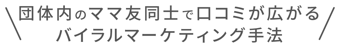 団体内のママ友同士で口コミが広がるバイラルマーケティング手法